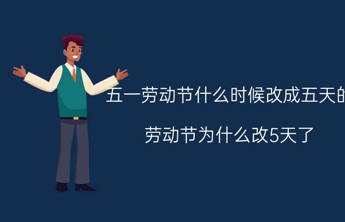 五一劳动节什么时候改成五天的（劳动节为什么改5天了 劳动节是中国传统节日吗）